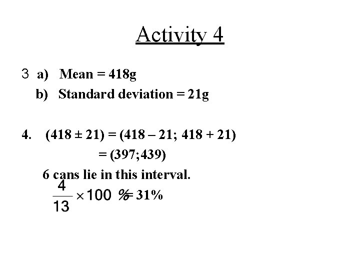 Activity 4 3 a) Mean = 418 g b) Standard deviation = 21 g