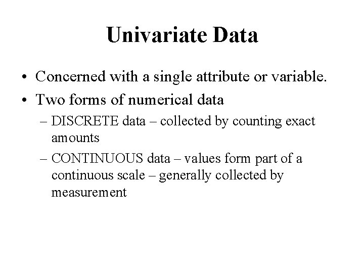 Univariate Data • Concerned with a single attribute or variable. • Two forms of