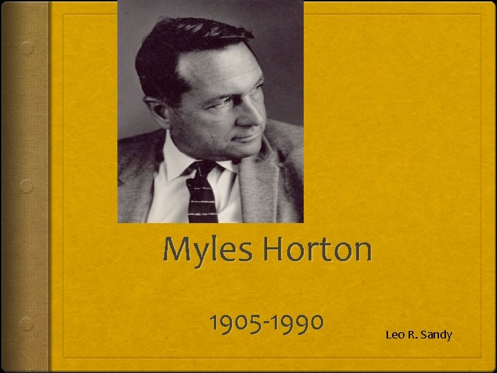 Myles Horton 1905 -1990 Leo R. Sandy 