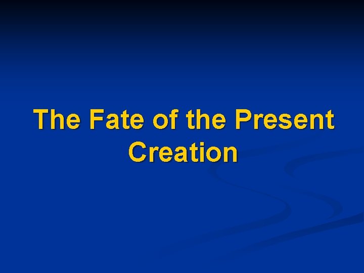 The Fate of the Present Creation 