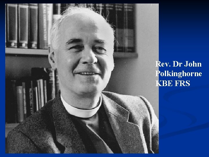 Rev. Dr John Polkinghorne KBE FRS 