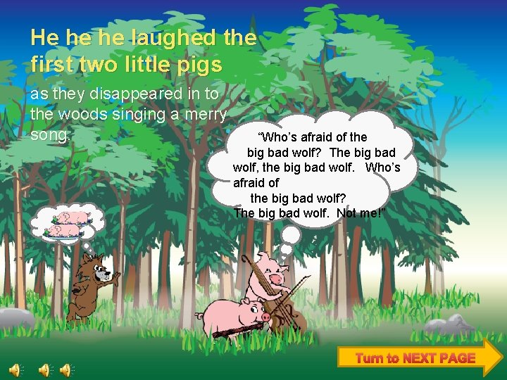He he he laughed the first two little pigs as they disappeared in to