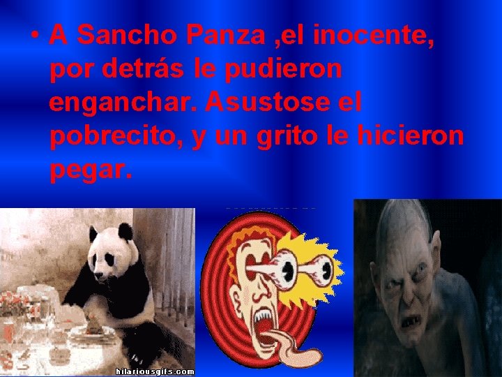  • A Sancho Panza , el inocente, por detrás le pudieron enganchar. Asustose
