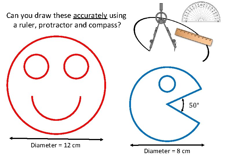 Can you draw these accurately using a ruler, protractor and compass? Diameter = 12 Can you draw these accurately using a ruler, protractor and compass? Diameter = 12