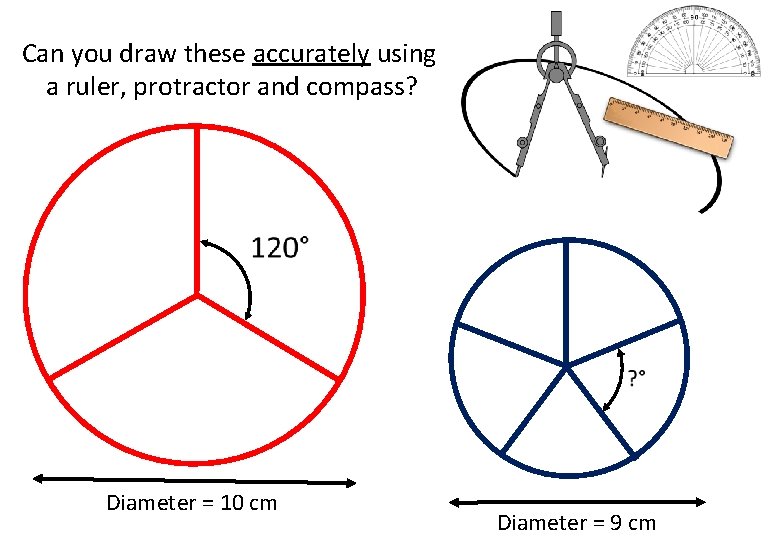 Can you draw these accurately using a ruler, protractor and compass? Diameter = 10 Can you draw these accurately using a ruler, protractor and compass? Diameter = 10