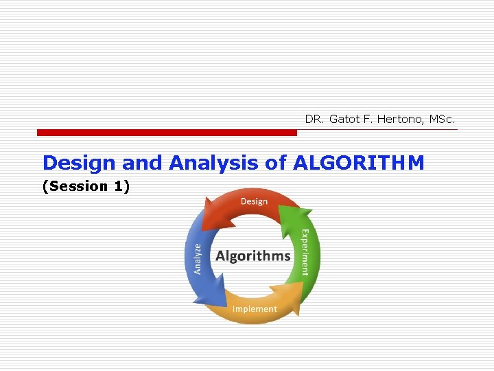 DR. Gatot F. Hertono, MSc. Design and Analysis of ALGORITHM (Session 1) 