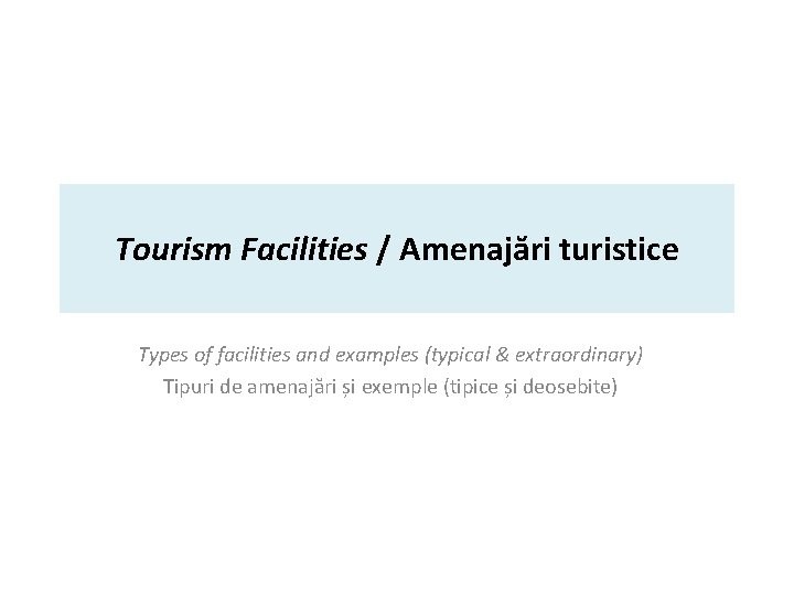 Tourism Facilities / Amenajări turistice Types of facilities and examples (typical & extraordinary) Tipuri