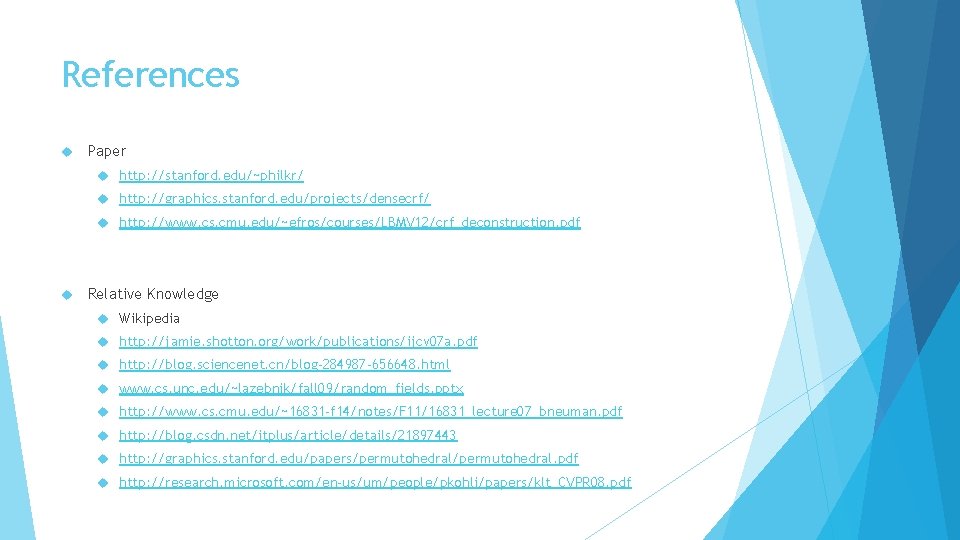 References Paper http: //stanford. edu/~philkr/ http: //graphics. stanford. edu/projects/densecrf/ http: //www. cs. cmu. edu/~efros/courses/LBMV