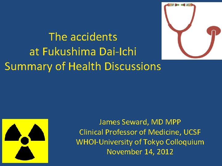 The accidents at Fukushima Dai-Ichi Summary of Health Discussions James Seward, MD MPP Clinical