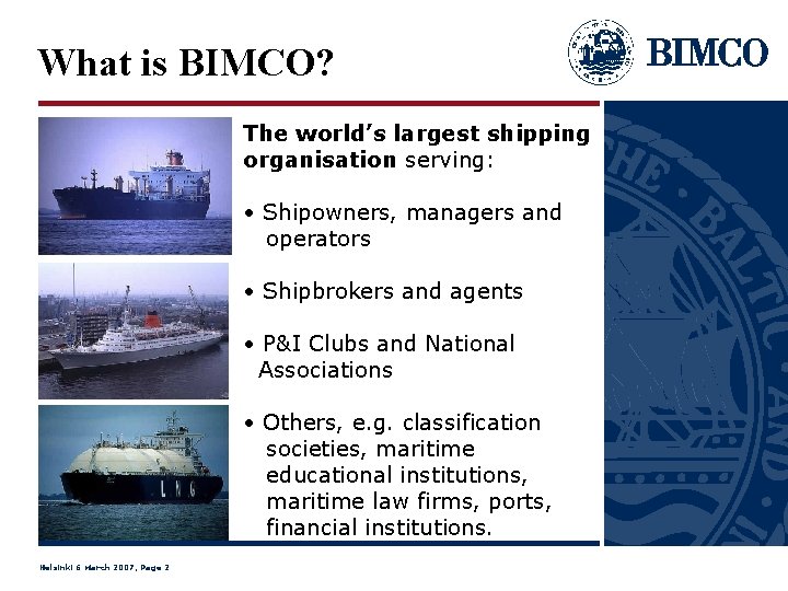 What is BIMCO? The world’s largest shipping organisation serving: • Shipowners, managers and operators