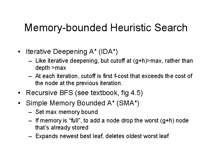 Memory-bounded Heuristic Search • Iterative Deepening A* (IDA*) – Like iterative deepening, but cutoff