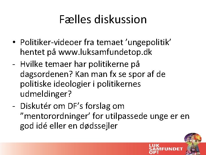 Fælles diskussion • Politiker-videoer fra temaet ’ungepolitik’ hentet på www. luksamfundetop. dk - Hvilke