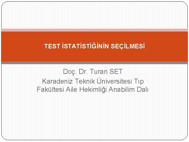 TEST İSTATİSTİĞİNİN SEÇİLMESİ Doç. Dr. Turan SET Karadeniz Teknik Üniversitesi Tıp Fakültesi Aile Hekimliği