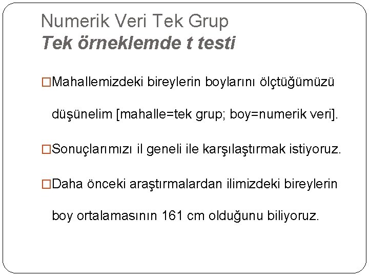 Numerik Veri Tek Grup Tek örneklemde t testi �Mahallemizdeki bireylerin boylarını ölçtüğümüzü düşünelim [mahalle=tek