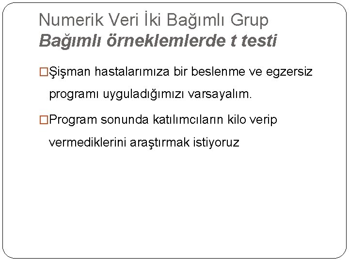 Numerik Veri İki Bağımlı Grup Bağımlı örneklemlerde t testi �Şişman hastalarımıza bir beslenme ve