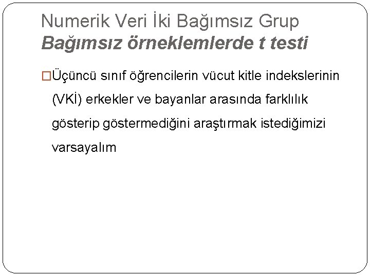 Numerik Veri İki Bağımsız Grup Bağımsız örneklemlerde t testi �Üçüncü sınıf öğrencilerin vücut kitle