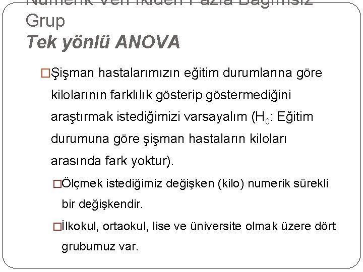 Numerik Veri İkiden Fazla Bağımsız Grup Tek yönlü ANOVA �Şişman hastalarımızın eğitim durumlarına göre