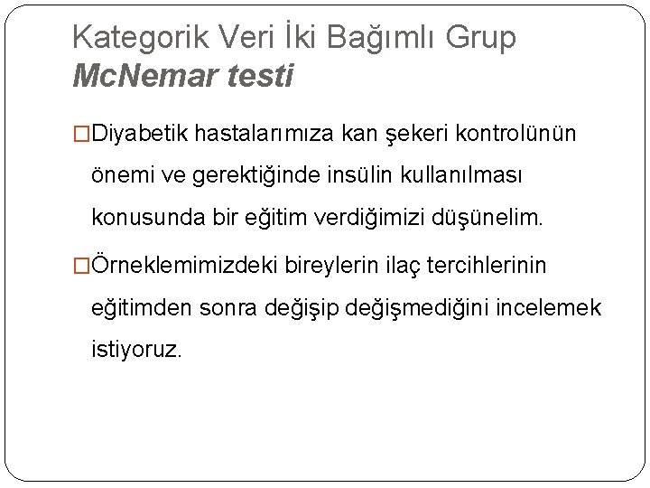 Kategorik Veri İki Bağımlı Grup Mc. Nemar testi �Diyabetik hastalarımıza kan şekeri kontrolünün önemi