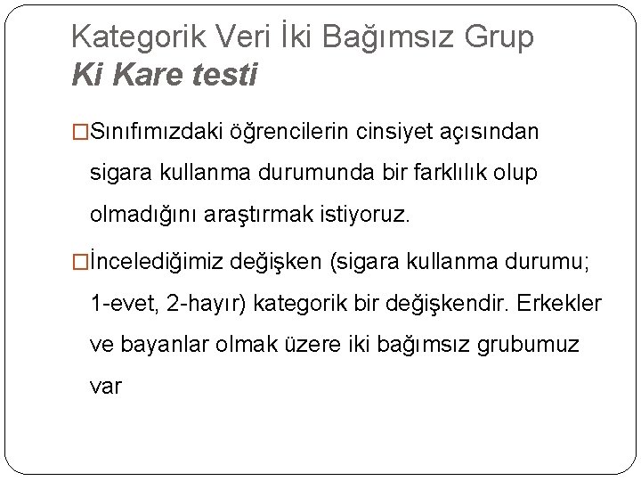 Kategorik Veri İki Bağımsız Grup Ki Kare testi �Sınıfımızdaki öğrencilerin cinsiyet açısından sigara kullanma