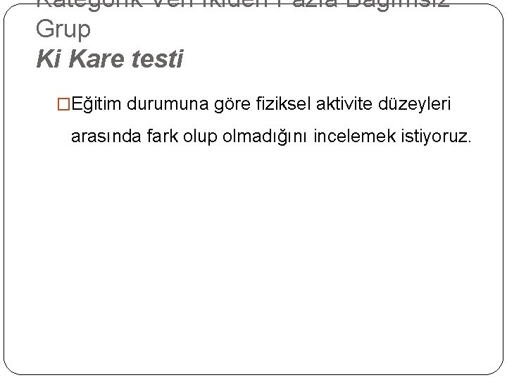 Kategorik Veri İkiden Fazla Bağımsız Grup Ki Kare testi �Eğitim durumuna göre fiziksel aktivite