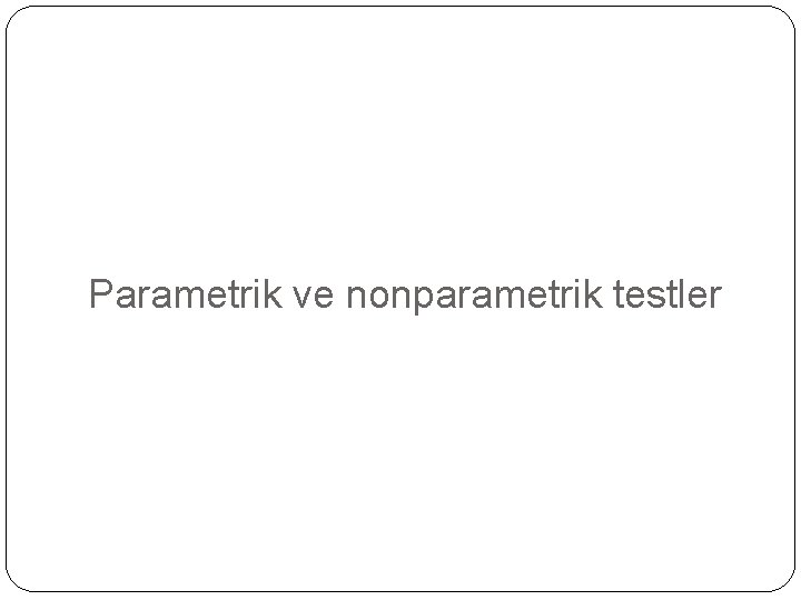 Parametrik ve nonparametrik testler 