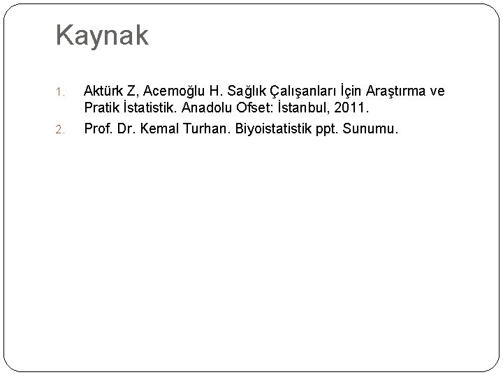 Kaynak 1. 2. Aktürk Z, Acemoğlu H. Sağlık Çalışanları İçin Araştırma ve Pratik İstatistik.