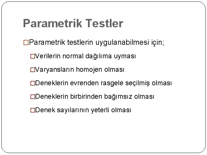 Parametrik Testler �Parametrik testlerin uygulanabilmesi için; �Verilerin normal dağılıma uyması �Varyansların homojen olması �Deneklerin