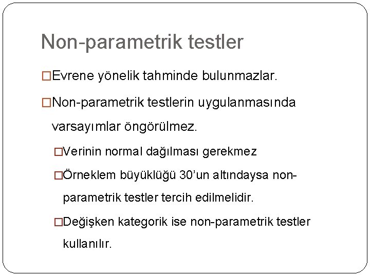 Non-parametrik testler �Evrene yönelik tahminde bulunmazlar. �Non-parametrik testlerin uygulanmasında varsayımlar öngörülmez. �Verinin normal dağılması