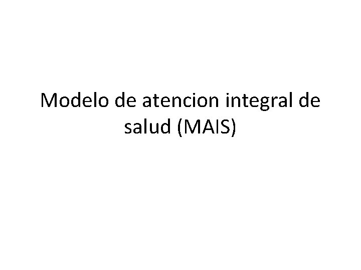 Modelo de atencion integral de salud (MAIS) 