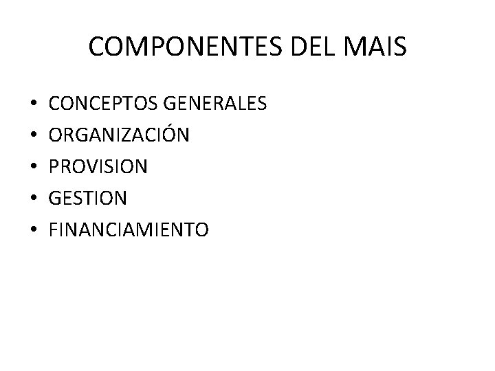 COMPONENTES DEL MAIS • • • CONCEPTOS GENERALES ORGANIZACIÓN PROVISION GESTION FINANCIAMIENTO 
