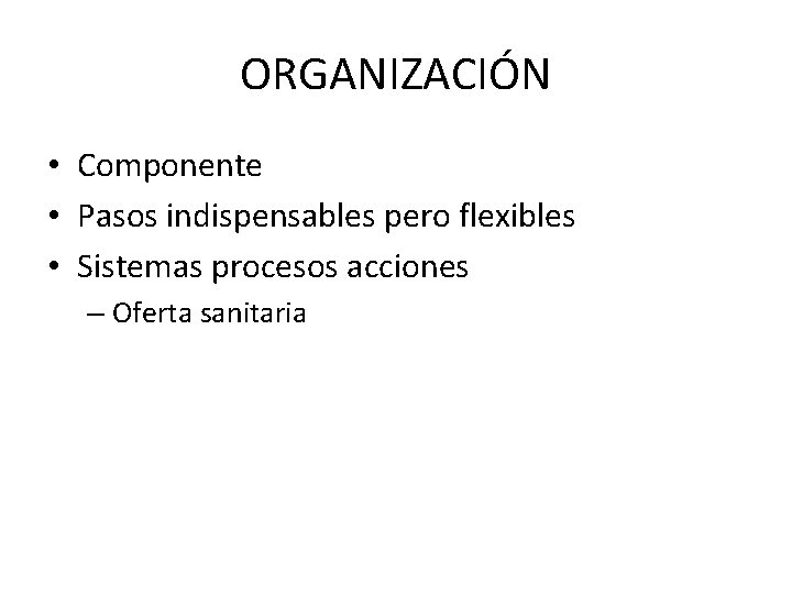 ORGANIZACIÓN • Componente • Pasos indispensables pero flexibles • Sistemas procesos acciones – Oferta