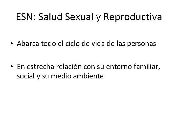 ESN: Salud Sexual y Reproductiva • Abarca todo el ciclo de vida de las