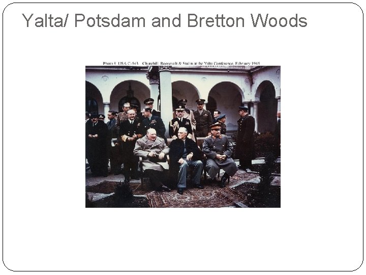 Yalta/ Potsdam and Bretton Woods 