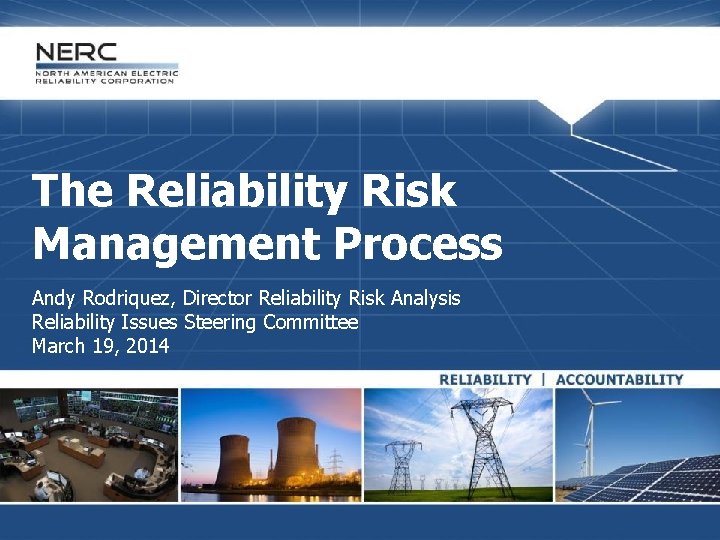 The Reliability Risk Management Process Andy Rodriquez, Director Reliability Risk Analysis Reliability Issues Steering