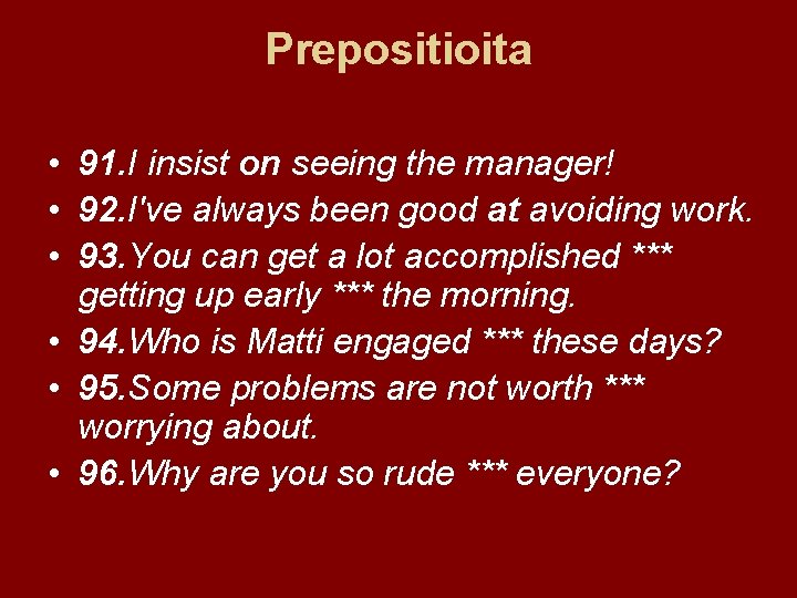 Prepositioita • 91. I insist on seeing the manager! • 92. I've always been