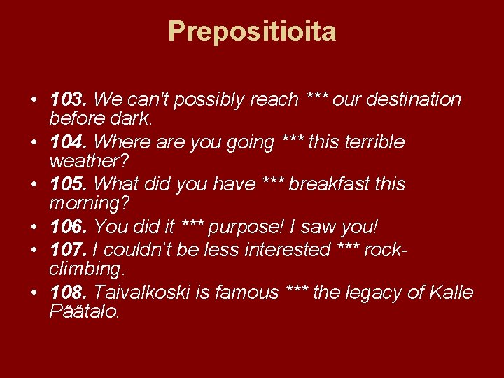 Prepositioita • 103. We can't possibly reach *** our destination before dark. • 104.