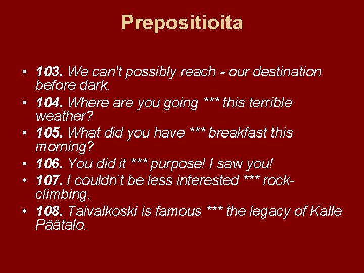 Prepositioita • 103. We can't possibly reach - our destination before dark. • 104.