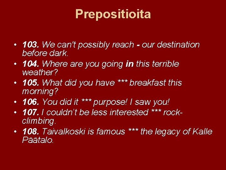 Prepositioita • 103. We can't possibly reach - our destination before dark. • 104.