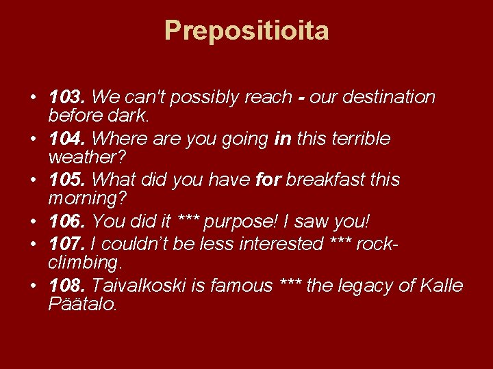 Prepositioita • 103. We can't possibly reach - our destination before dark. • 104.