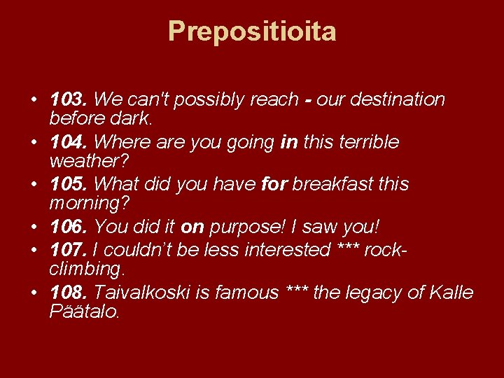 Prepositioita • 103. We can't possibly reach - our destination before dark. • 104.