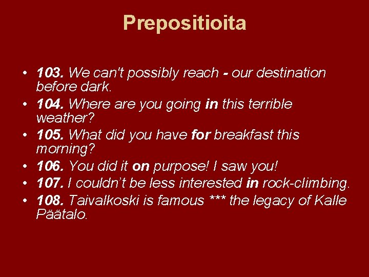 Prepositioita • 103. We can't possibly reach - our destination before dark. • 104.