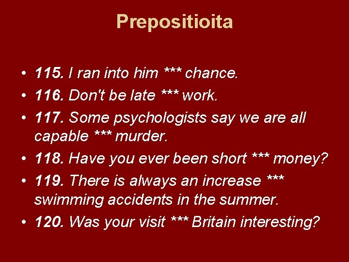 Prepositioita • 115. I ran into him *** chance. • 116. Don't be late