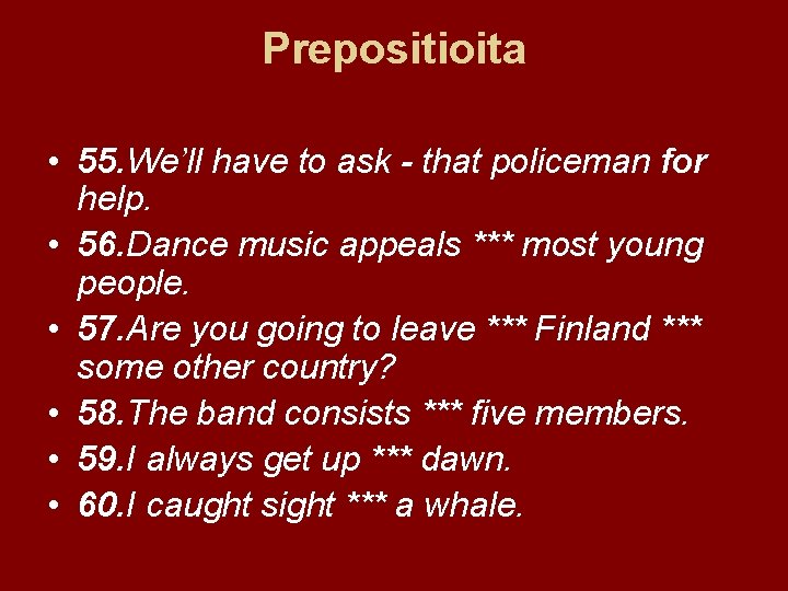 Prepositioita • 55. We’ll have to ask - that policeman for help. • 56.