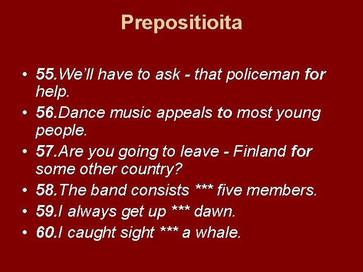 Prepositioita • 55. We’ll have to ask - that policeman for help. • 56.