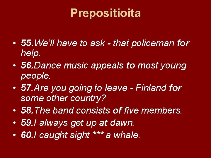 Prepositioita • 55. We’ll have to ask - that policeman for help. • 56.