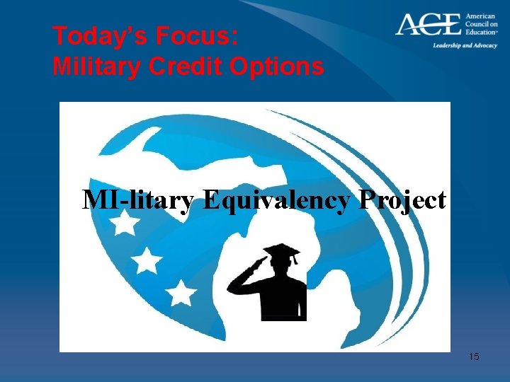 Today’s Focus: Military Credit Options MI-litary Equivalency Project 15 