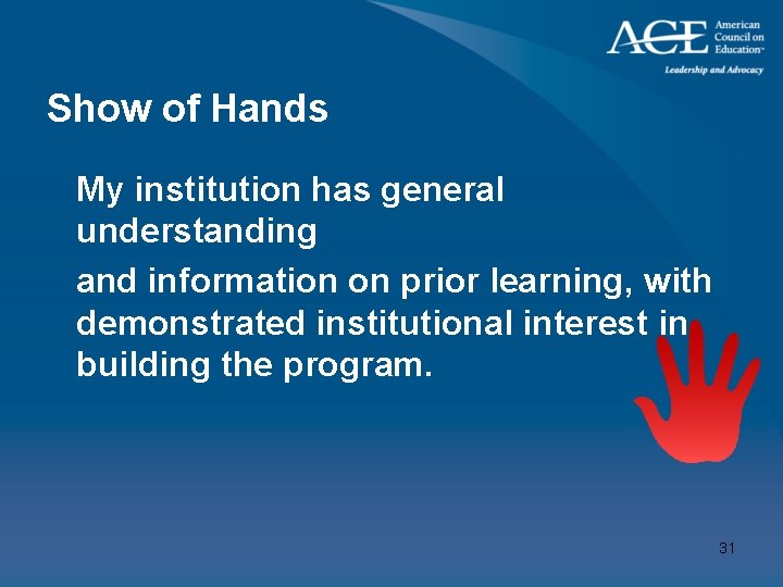 Show of Hands My institution has general understanding and information on prior learning, with