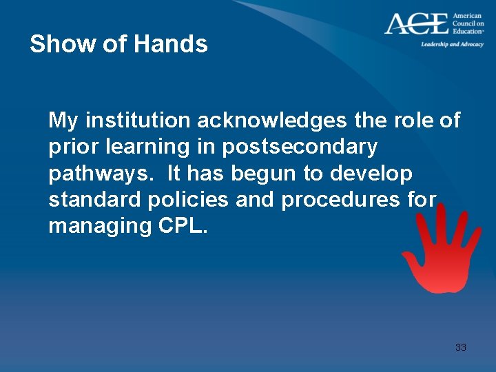 Show of Hands My institution acknowledges the role of prior learning in postsecondary pathways.