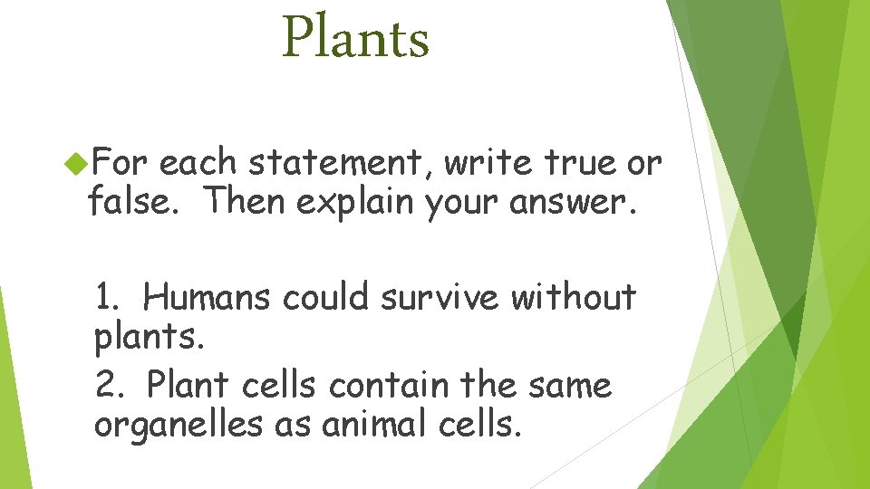 Plants For each statement, write true or false. Then explain your answer. 1. Humans