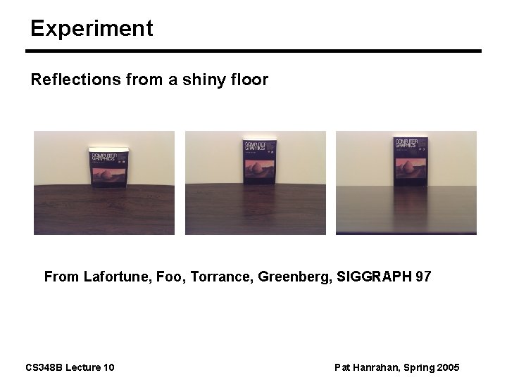 Experiment Reflections from a shiny floor From Lafortune, Foo, Torrance, Greenberg, SIGGRAPH 97 CS
